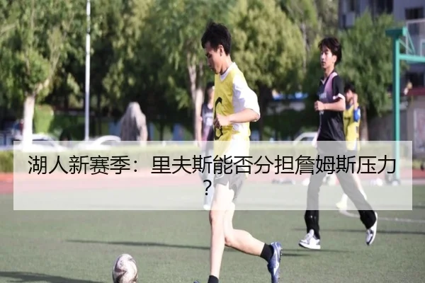 湖人新赛季：里夫斯能否分担詹姆斯压力？